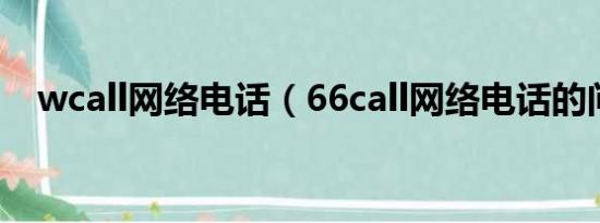 wcall网络电话（66call网络电话的问题）