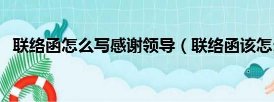 联络函怎么写感谢领导（联络函该怎么写）