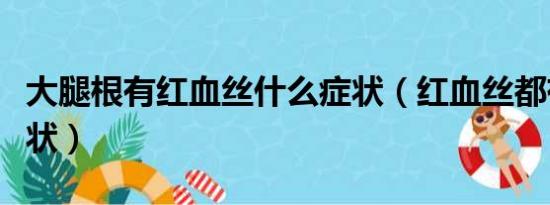 大腿根有红血丝什么症状（红血丝都有什么症状）