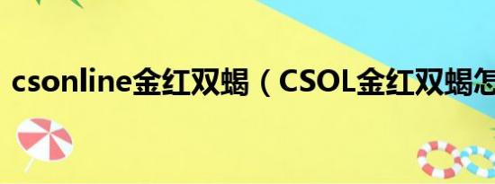 csonline金红双蝎（CSOL金红双蝎怎么得）