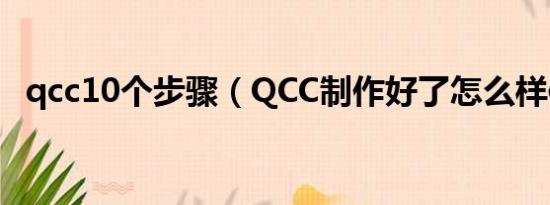 qcc10个步骤（QCC制作好了怎么样使用）