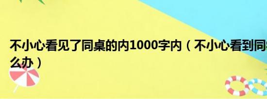 不小心看见了同桌的内1000字内（不小心看到同学的乳头怎么办）