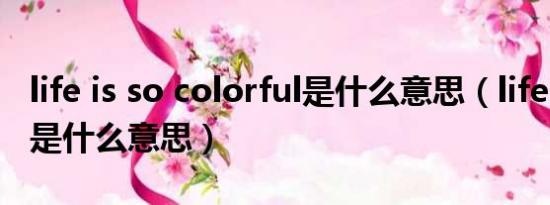 life is so colorful是什么意思（life is cool 是什么意思）