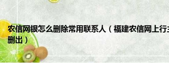 农信网银怎么删除常用联系人（福建农信网上行主账号如何删出）