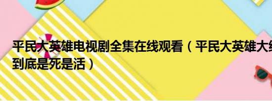 平民大英雄电视剧全集在线观看（平民大英雄大结局单忠祥到底是死是活）