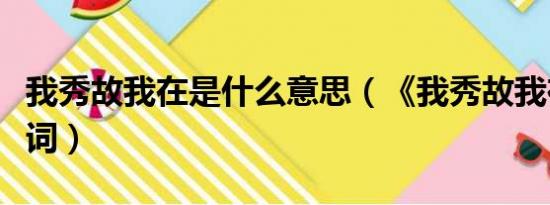 我秀故我在是什么意思（《我秀故我在》的歌词）