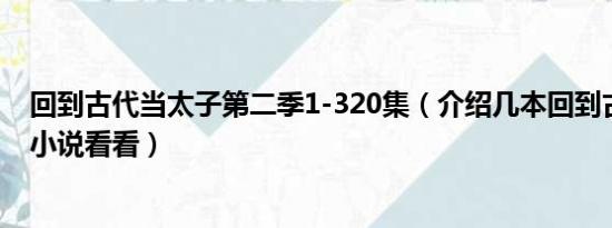 回到古代当太子第二季1-320集（介绍几本回到古代的奇幻小说看看）