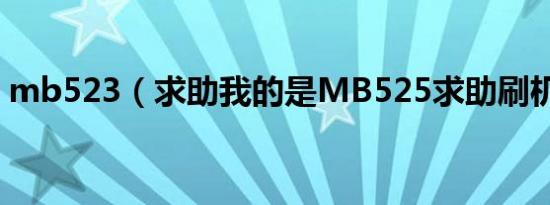 mb523（求助我的是MB525求助刷机底包）