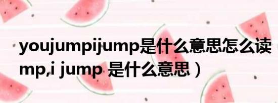 youjumpijump是什么意思怎么读（You jump,i jump 是什么意思）