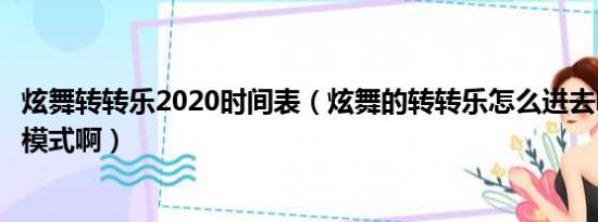 炫舞转转乐2020时间表（炫舞的转转乐怎么进去啊没有这个模式啊）