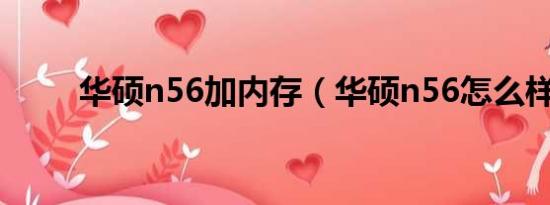 华硕n56加内存（华硕n56怎么样）