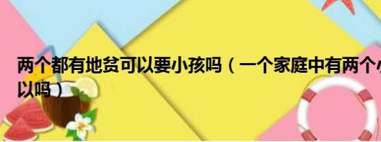 两个都有地贫可以要小孩吗（一个家庭中有两个小孩还算可以吗）