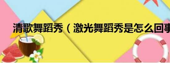 清歌舞蹈秀（激光舞蹈秀是怎么回事额）