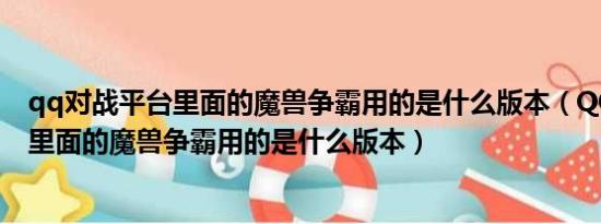 qq对战平台里面的魔兽争霸用的是什么版本（QQ对战平台里面的魔兽争霸用的是什么版本）