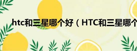 htc和三星哪个好（HTC和三星哪个好）