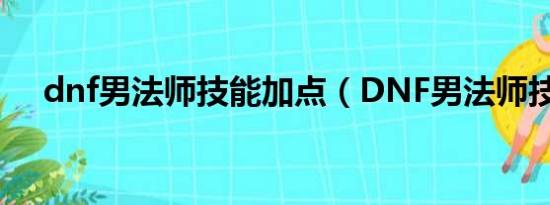 dnf男法师技能加点（DNF男法师技能）