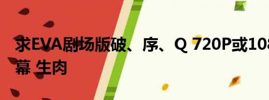 求EVA剧场版破、序、Q 720P或1080P无字幕 生肉