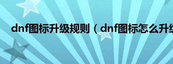 dnf图标升级规则（dnf图标怎么升级啊）