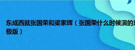 东成西就张国荣和梁家辉（张国荣什么时候演的东成西就终极版）