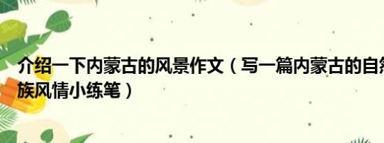 介绍一下内蒙古的风景作文（写一篇内蒙古的自然风光和民族风情小练笔）