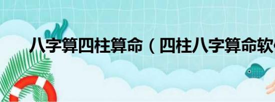 八字算四柱算命（四柱八字算命软件）