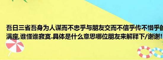 吾日三省吾身为人谋而不忠乎与朋友交而不信乎传不惜乎的意思（青楼满座,谁懂谁寂寞.具体是什么意思哪位朋友来解释下/谢谢!）