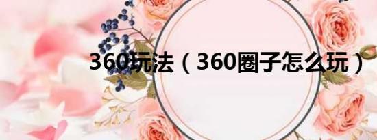 360玩法（360圈子怎么玩）