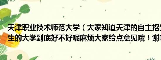 天津职业技术师范大学（大家知道天津的自主招生吧自主招生的大学到底好不好呢麻烦大家给点意见哦！谢啦）