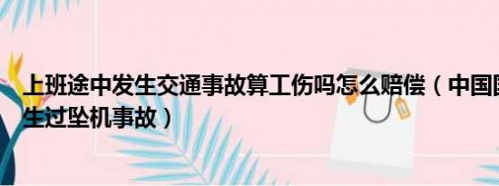 上班途中发生交通事故算工伤吗怎么赔偿（中国国航是否发生过坠机事故）