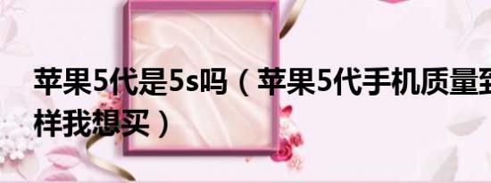 苹果5代是5s吗（苹果5代手机质量到底怎么样我想买）