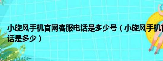 小旋风手机官网客服电话是多少号（小旋风手机官网客服电话是多少）