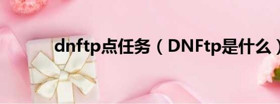 dnftp点任务（DNFtp是什么）