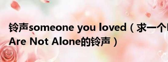 铃声someone you loved（求一个MJ You Are Not Alone的铃声）