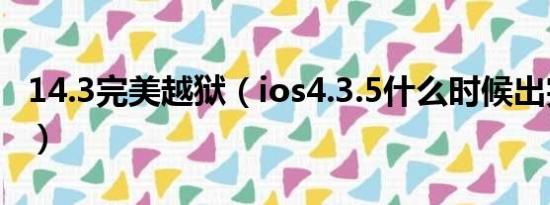 14.3完美越狱（ios4.3.5什么时候出完美越狱）