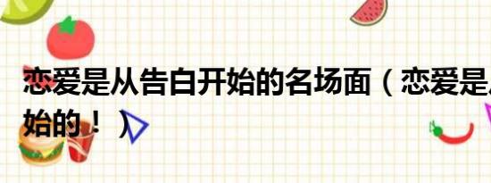 恋爱是从告白开始的名场面（恋爱是从告白开始的！）