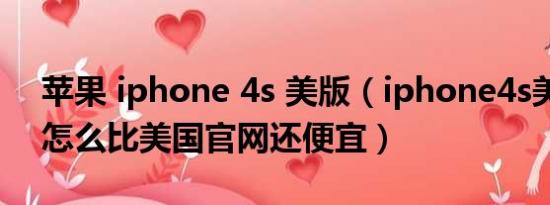 苹果 iphone 4s 美版（iphone4s美版无锁怎么比美国官网还便宜）