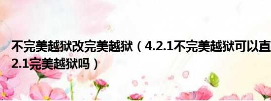 不完美越狱改完美越狱（4.2.1不完美越狱可以直接升级成4.2.1完美越狱吗）