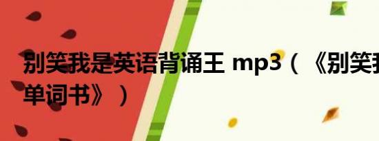 别笑我是英语背诵王 mp3（《别笑我是英语单词书》）