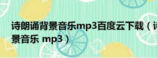 诗朗诵背景音乐mp3百度云下载（诗朗诵背景音乐 mp3）