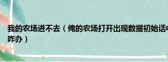 我的农场进不去（俺的农场打开出现数据初始话中也进不去咋办）