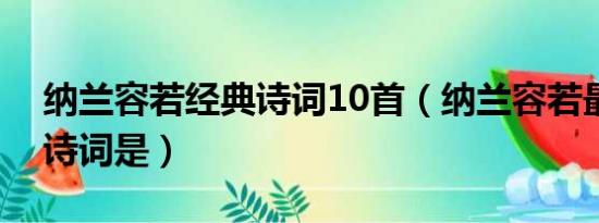 纳兰容若经典诗词10首（纳兰容若最经典的诗词是）