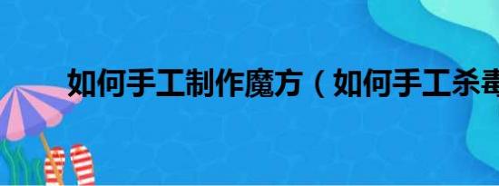 如何手工制作魔方（如何手工杀毒）