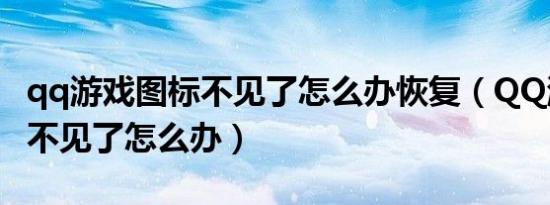 qq游戏图标不见了怎么办恢复（QQ游戏图标不见了怎么办）