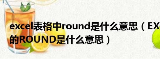 excel表格中round是什么意思（EXCEL里面的ROUND是什么意思）