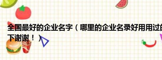 全国最好的企业名字（哪里的企业名录好用用过的朋友说一下谢谢！）