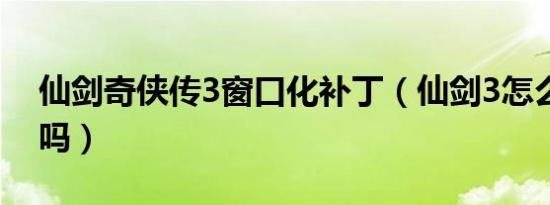 仙剑奇侠传3窗口化补丁（仙剑3怎么窗口化吗）