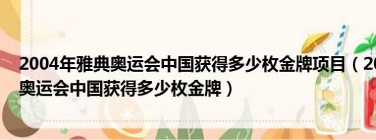 2004年雅典奥运会中国获得多少枚金牌项目（2004年雅典奥运会中国获得多少枚金牌）