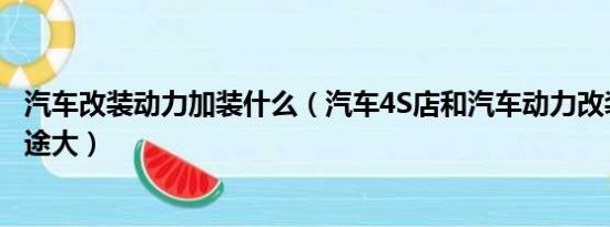 汽车改装动力加装什么（汽车4S店和汽车动力改装店哪里前途大）