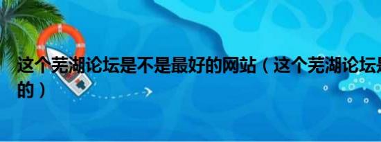 这个芜湖论坛是不是最好的网站（这个芜湖论坛是不是最好的）