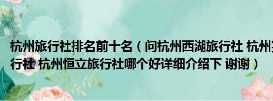 杭州旅行社排名前十名（问杭州西湖旅行社 杭州完美国际旅行社 杭州恒立旅行社哪个好详细介绍下 谢谢）